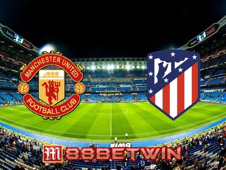 Soi kèo nhà cái M88, nhận định Manchester Utd vs Atl. Madrid – 03h00 – 16/03/2022